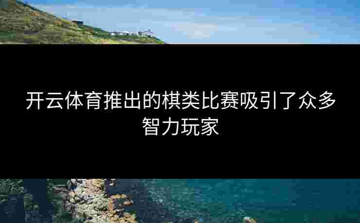 开云体育推出的棋类比赛吸引了众多智力玩家