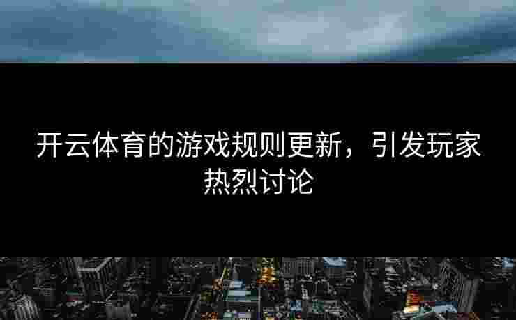 开云体育的游戏规则更新，引发玩家热烈讨论
