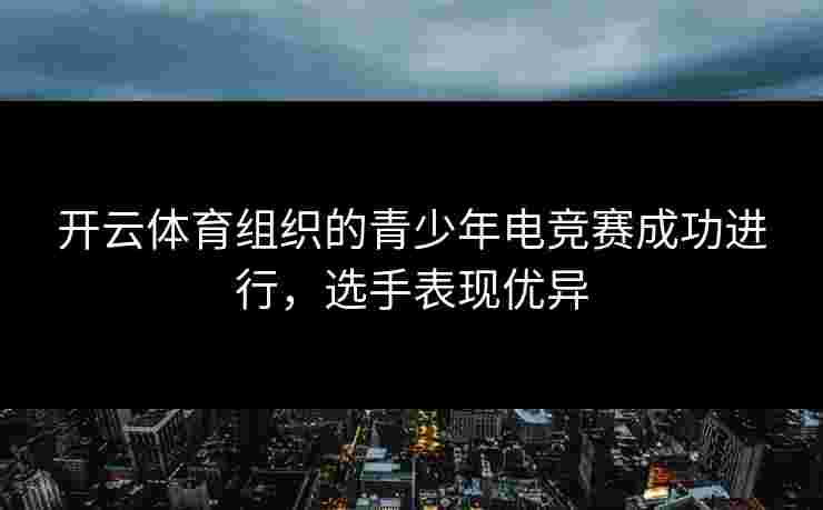 开云体育组织的青少年电竞赛成功进行，选手表现优异