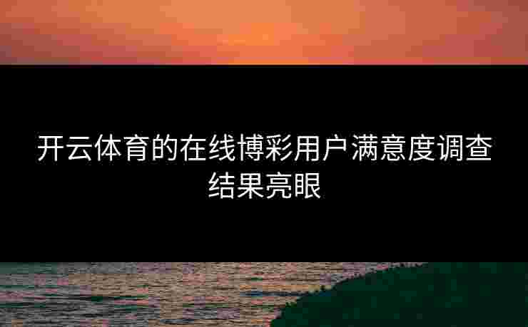 开云体育的在线博彩用户满意度调查结果亮眼