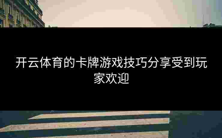 开云体育的卡牌游戏技巧分享受到玩家欢迎