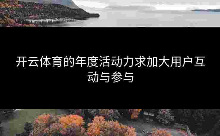 开云体育的年度活动力求加大用户互动与参与