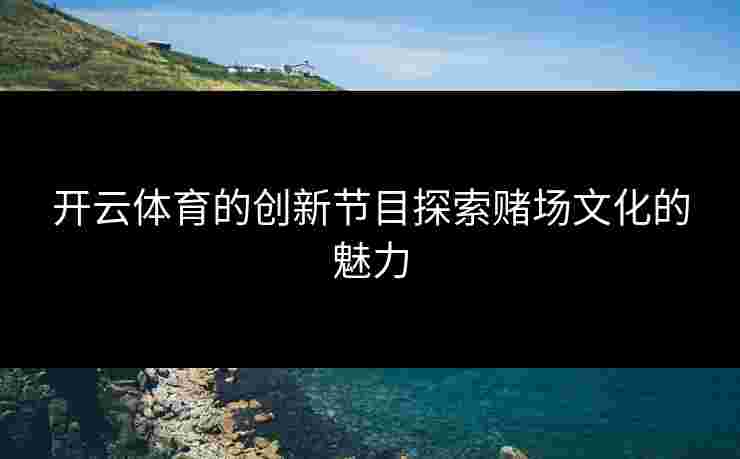 开云体育的创新节目探索赌场文化的魅力