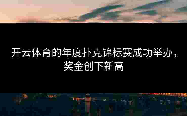 开云体育的年度扑克锦标赛成功举办，奖金创下新高