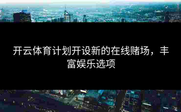 开云体育计划开设新的在线赌场，丰富娱乐选项