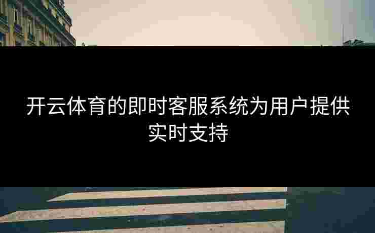 开云体育的即时客服系统为用户提供实时支持