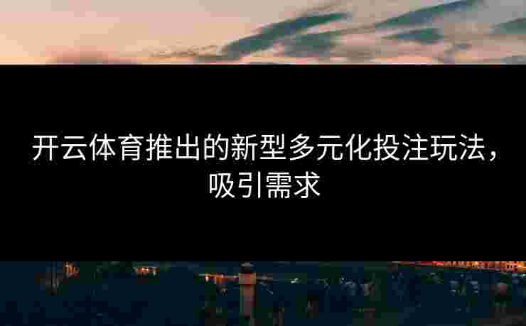 开云体育推出的新型多元化投注玩法，吸引需求