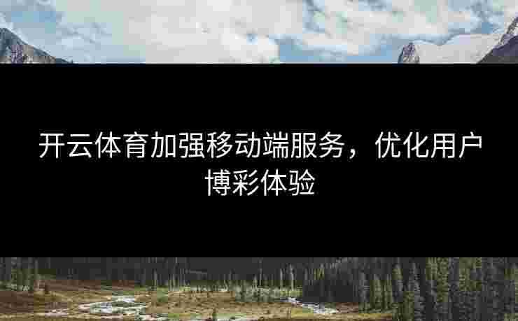 开云体育加强移动端服务，优化用户博彩体验
