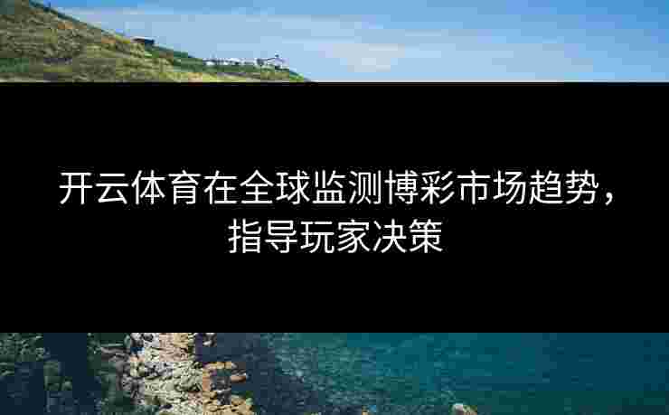 开云体育在全球监测博彩市场趋势，指导玩家决策