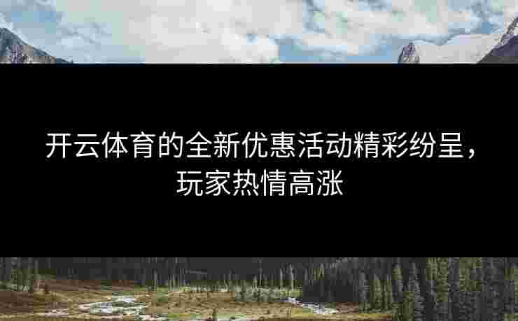 开云体育的全新优惠活动精彩纷呈，玩家热情高涨