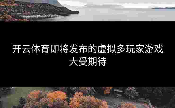 开云体育即将发布的虚拟多玩家游戏大受期待