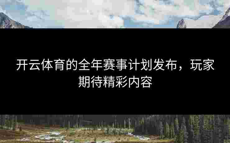 开云体育的全年赛事计划发布，玩家期待精彩内容