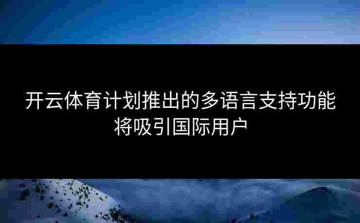 开云体育计划推出的多语言支持功能将吸引国际用户