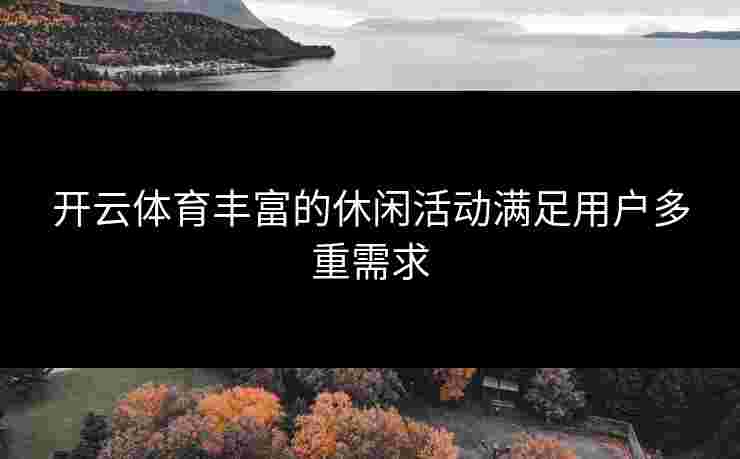 开云体育丰富的休闲活动满足用户多重需求