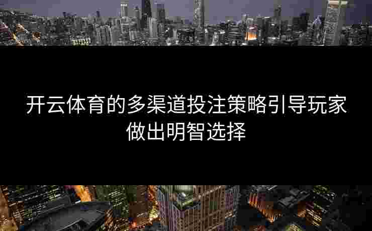 开云体育的多渠道投注策略引导玩家做出明智选择