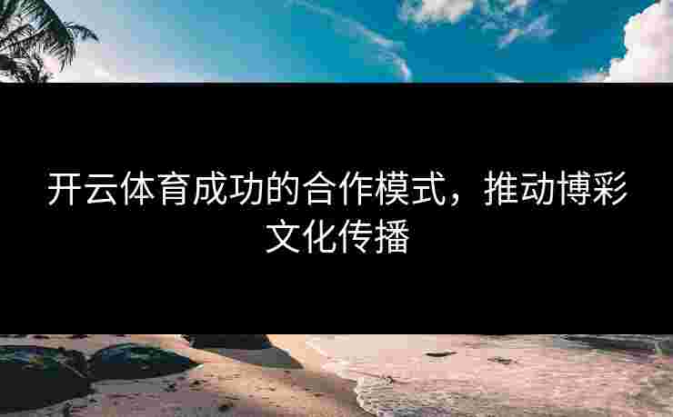 开云体育成功的合作模式，推动博彩文化传播