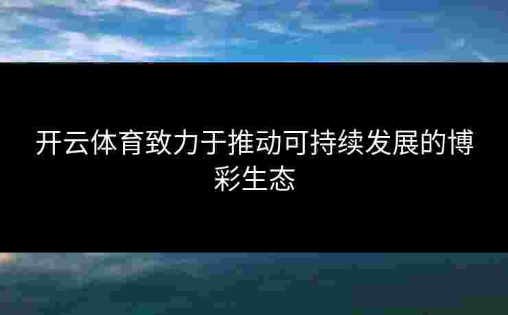 开云体育致力于推动可持续发展的博彩生态
