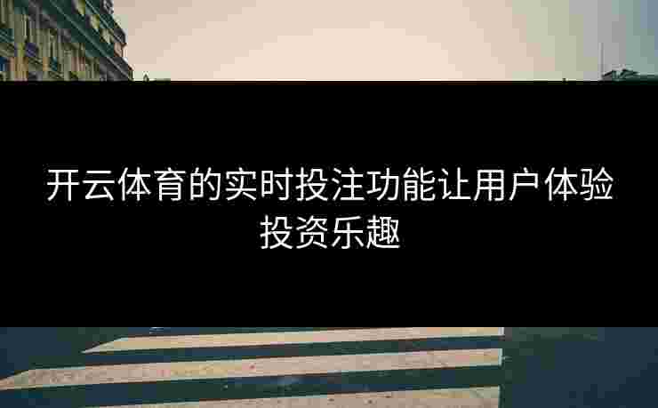 开云体育的实时投注功能让用户体验投资乐趣