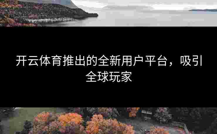 开云体育推出的全新用户平台，吸引全球玩家