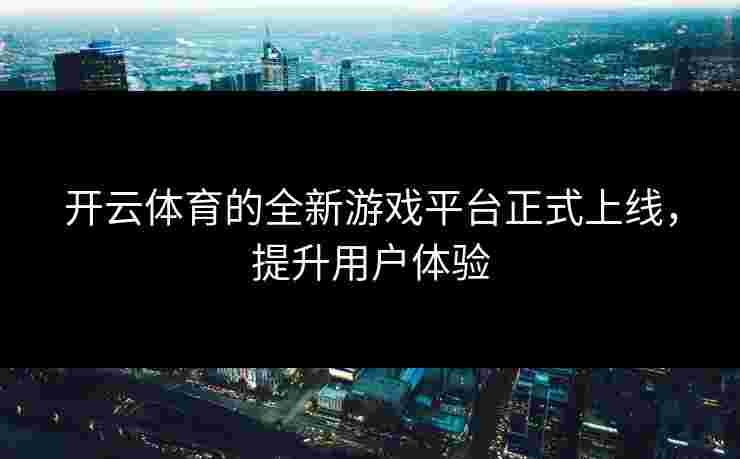 开云体育的全新游戏平台正式上线，提升用户体验