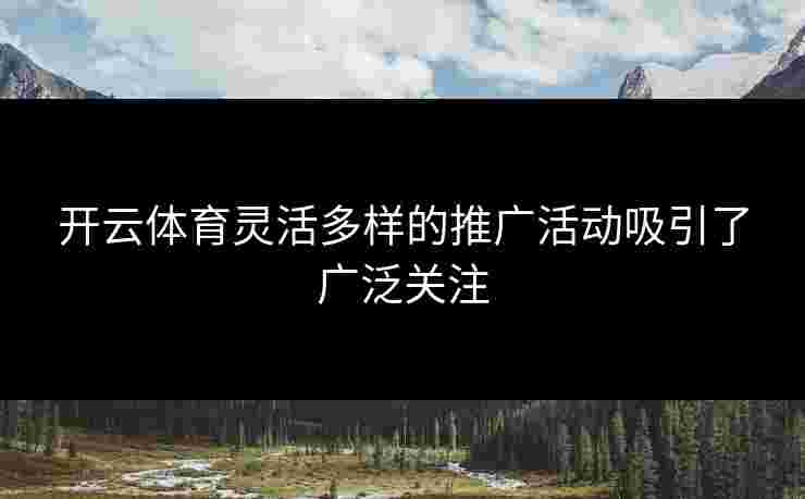 开云体育灵活多样的推广活动吸引了广泛关注