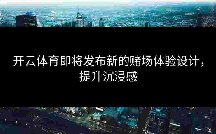 开云体育即将发布新的赌场体验设计，提升沉浸感