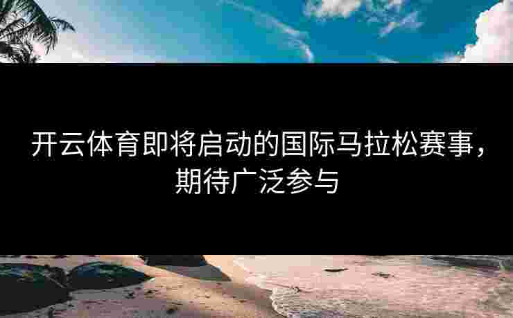 开云体育即将启动的国际马拉松赛事，期待广泛参与