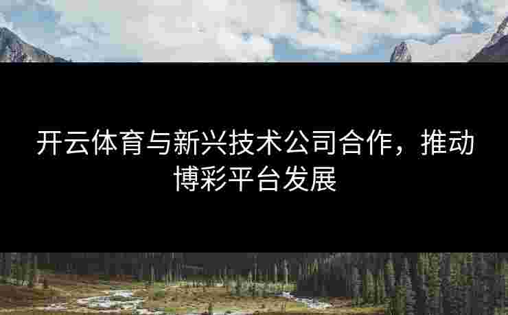 开云体育与新兴技术公司合作，推动博彩平台发展
