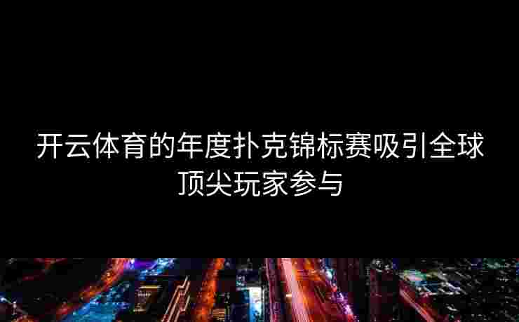 开云体育的年度扑克锦标赛吸引全球顶尖玩家参与