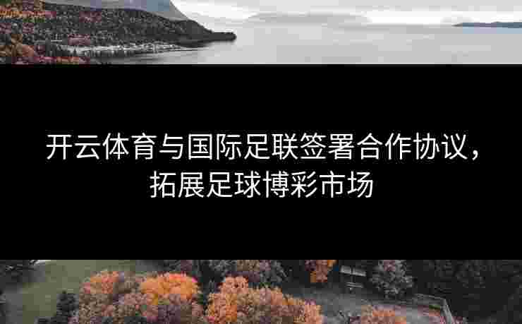 开云体育与国际足联签署合作协议，拓展足球博彩市场