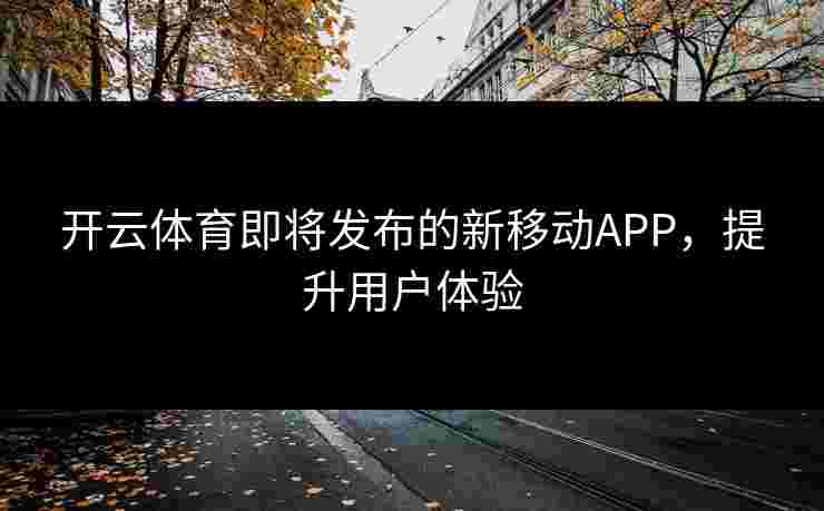 开云体育即将发布的新移动APP，提升用户体验