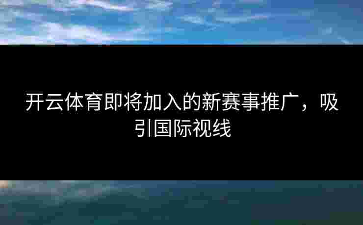 开云体育即将加入的新赛事推广，吸引国际视线