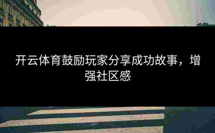 开云体育鼓励玩家分享成功故事，增强社区感