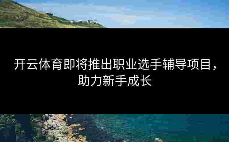开云体育即将推出职业选手辅导项目，助力新手成长