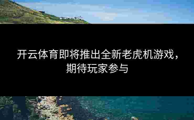 开云体育即将推出全新老虎机游戏，期待玩家参与