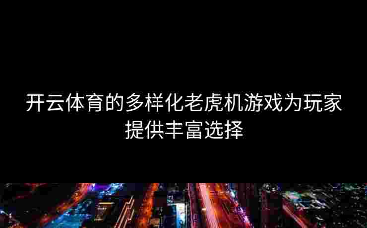 开云体育的多样化老虎机游戏为玩家提供丰富选择