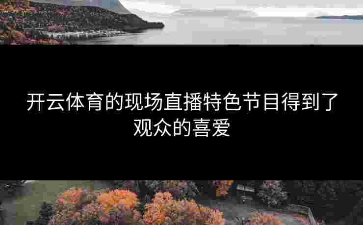 开云体育的现场直播特色节目得到了观众的喜爱