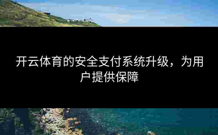 开云体育的安全支付系统升级，为用户提供保障