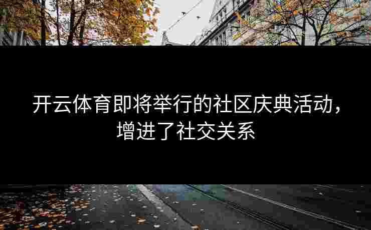 开云体育即将举行的社区庆典活动，增进了社交关系