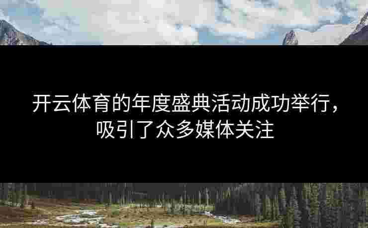 开云体育的年度盛典活动成功举行，吸引了众多媒体关注