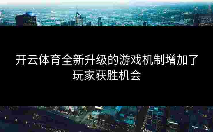 开云体育全新升级的游戏机制增加了玩家获胜机会