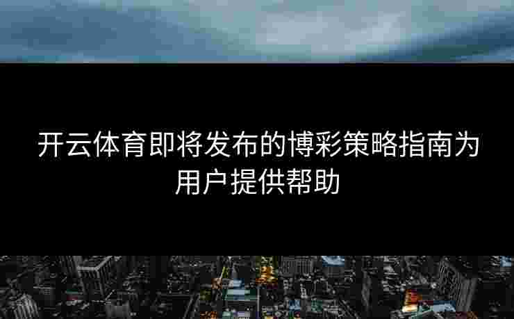 开云体育即将发布的博彩策略指南为用户提供帮助