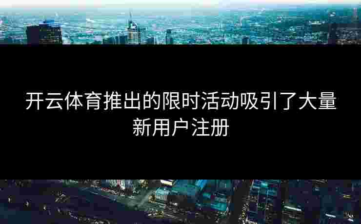 开云体育推出的限时活动吸引了大量新用户注册