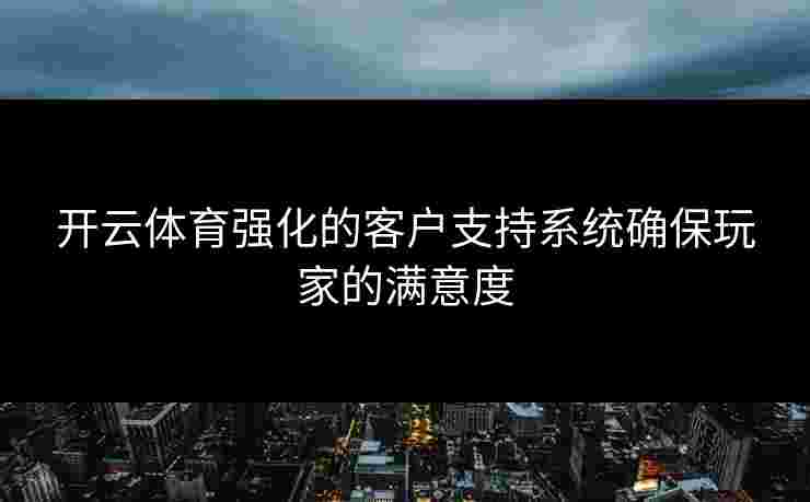 开云体育强化的客户支持系统确保玩家的满意度