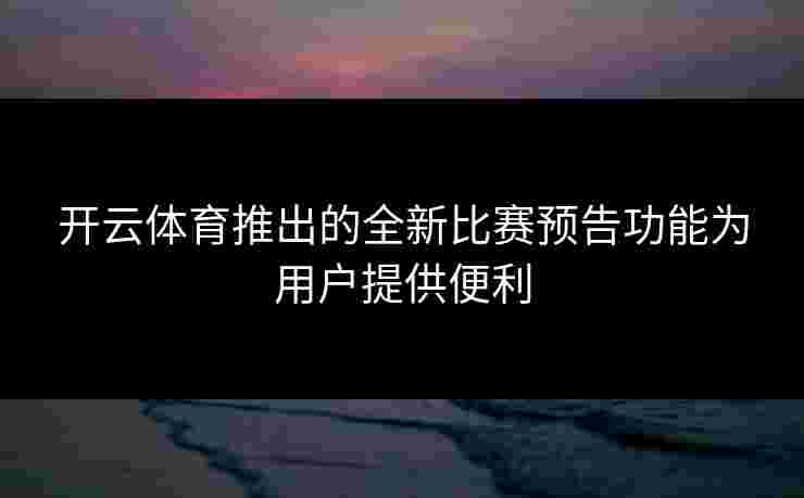 开云体育推出的全新比赛预告功能为用户提供便利