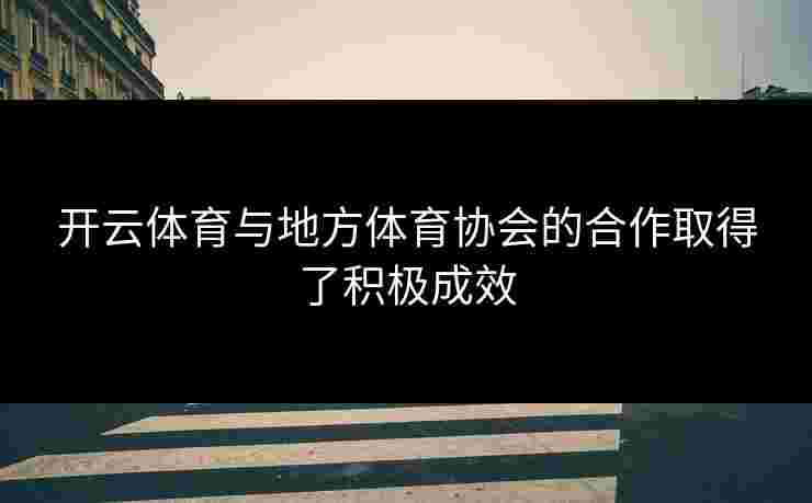 开云体育与地方体育协会的合作取得了积极成效