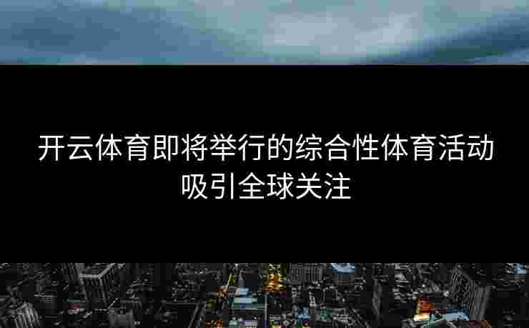 开云体育即将举行的综合性体育活动吸引全球关注
