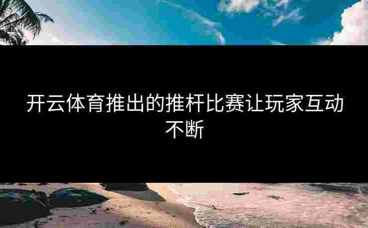 开云体育推出的推杆比赛让玩家互动不断