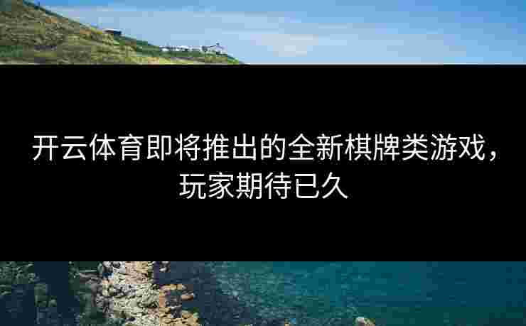 开云体育即将推出的全新棋牌类游戏，玩家期待已久