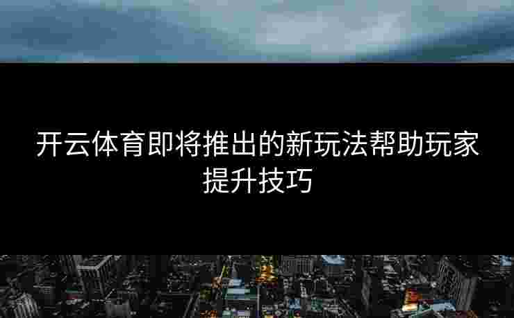 开云体育即将推出的新玩法帮助玩家提升技巧